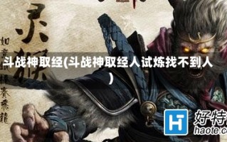 斗战神取经(斗战神取经人试炼找不到人)