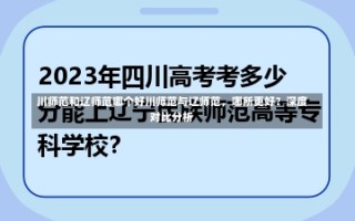 川师范和辽师范哪个好川师范与辽师范，哪所更好？深度对比分析