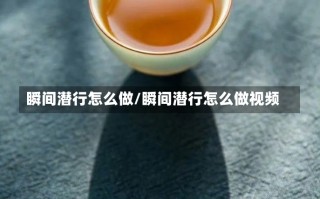 瞬间潜行怎么做/瞬间潜行怎么做视频