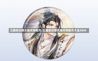 三国志幻想大陆月饼配方/三国志幻想大陆月饼配方大全2024