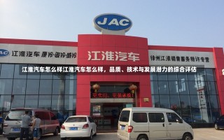 江淮汽车怎么样江淮汽车怎么样，品质、技术与发展潜力的综合评估