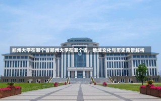 郑州大学在哪个省郑州大学在哪个省，地域文化与历史背景解析