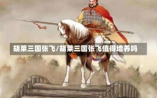 胡莱三国张飞/胡莱三国张飞值得培养吗