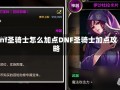 dnf圣骑士怎么加点DNF圣骑士加点攻略