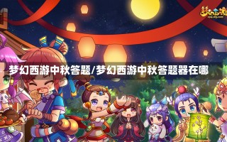 梦幻西游中秋答题/梦幻西游中秋答题器在哪