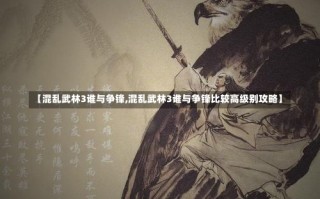 【混乱武林3谁与争锋,混乱武林3谁与争锋比较高级别攻略】