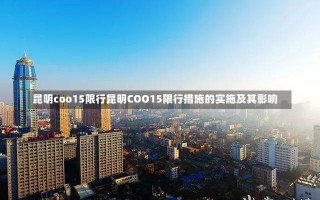 昆明coo15限行昆明COO15限行措施的实施及其影响