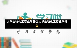 大学生物化工专业学什么大学生物化工专业学什么