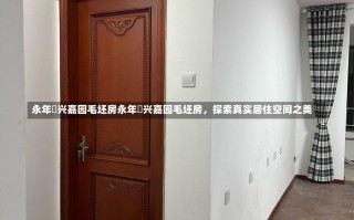 永年洺兴嘉园毛坯房永年洺兴嘉园毛坯房，探索真实居住空间之美