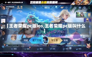 【王者荣耀pc版ios,王者荣耀pc版叫什么】