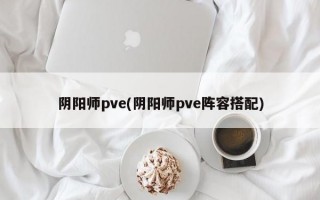 阴阳师pve(阴阳师pve阵容搭配)