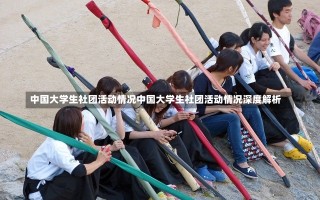 中国大学生社团活动情况中国大学生社团活动情况深度解析