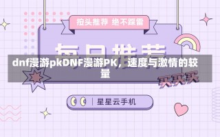 dnf漫游pkDNF漫游PK，速度与激情的较量