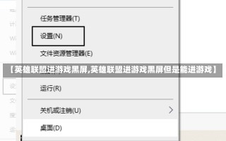 【英雄联盟进游戏黑屏,英雄联盟进游戏黑屏但是能进游戏】