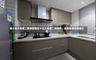 租十五大街套二精装修租住十五大街套二精装修，品质生活的便捷之选