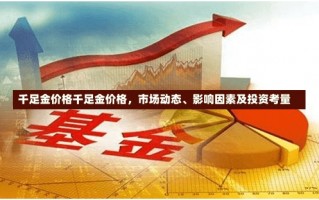 千足金价格千足金价格，市场动态、影响因素及投资考量