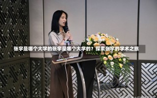 张宇是哪个大学的张宇是哪个大学的？探索张宇的学术之旅