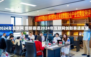 2024年互联网 创新赛道2024年互联网创新赛道展望