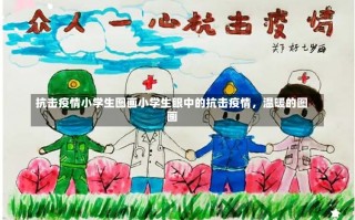 抗击疫情小学生图画小学生眼中的抗击疫情，温暖的图画