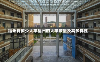 福州有多少大学福州的大学数量及其多样性