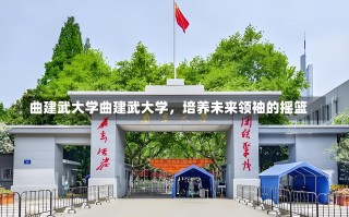 曲建武大学曲建武大学，培养未来领袖的摇篮