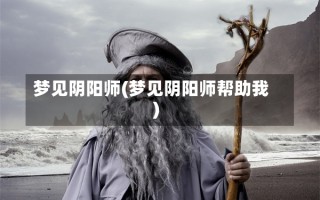 梦见阴阳师(梦见阴阳师帮助我)