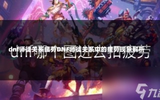 dnf师徒关系疲劳DNF师徒关系中的疲劳现象解析