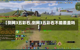 【剑网3五彩石,剑网3五彩石不能覆盖吗】