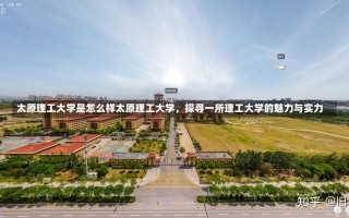 太原理工大学是怎么样太原理工大学，探寻一所理工大学的魅力与实力