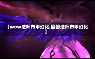 【wow法师布甲幻化,魔兽法师布甲幻化】