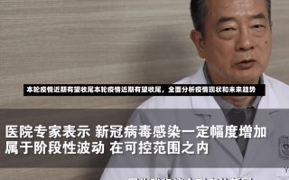 本轮疫情近期有望收尾本轮疫情近期有望收尾，全面分析疫情现状和未来趋势