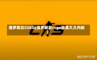 俄罗斯女CSGO(俄罗斯女csgo欧美久久内射)