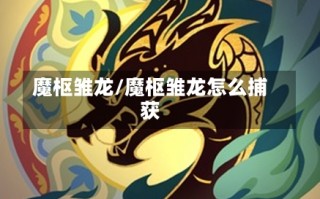 魔枢雏龙/魔枢雏龙怎么捕获