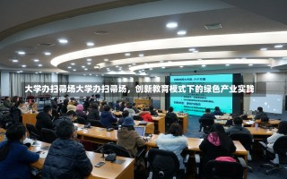 大学办扫帚场大学办扫帚场，创新教育模式下的绿色产业实践