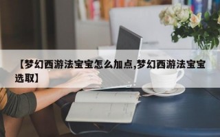 【梦幻西游法宝宝怎么加点,梦幻西游法宝宝选取】