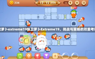 保卫萝卜extreme19保卫萝卜Extreme19，挑战与策略的双重考验