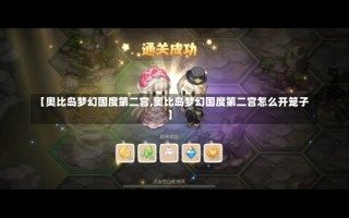 【奥比岛梦幻国度第二宫,奥比岛梦幻国度第二宫怎么开笼子】