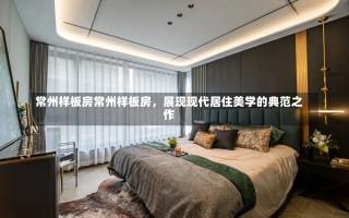 常州样板房常州样板房，展现现代居住美学的典范之作