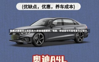 奥迪a4质量怎么样奥迪A4质量深度解析，性能、舒适度与可靠性全方位探讨