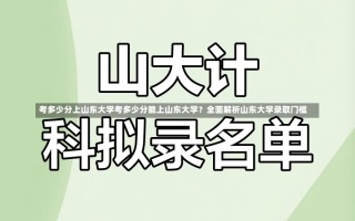 考多少分上山东大学考多少分能上山东大学？全面解析山东大学录取门槛