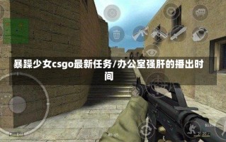 暴躁少女csgo最新任务/办公室强肝的播出时间