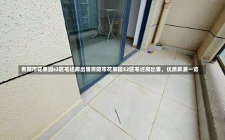 贵阳市花果园s2区毛坯房出售贵阳市花果园S2区毛坯房出售，优质房源一览