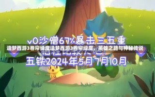 造梦西游3卷帘绿魔造梦西游3卷帘绿魔，英雄之路与神秘传说