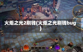 火炬之光2刷钱(火炬之光刷钱bug)