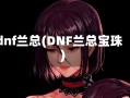 dnf兰总(DNF兰总宝珠)