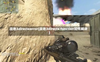 战地3directxerror(战地3directx function如何解决)