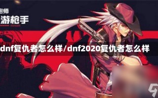 dnf复仇者怎么样/dnf2020复仇者怎么样