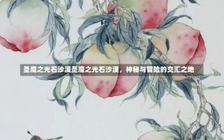 圣魔之光石沙漠圣魔之光石沙漠，神秘与冒险的交汇之地