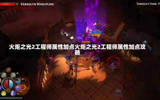 火炬之光2工程师属性加点火炬之光2工程师属性加点攻略