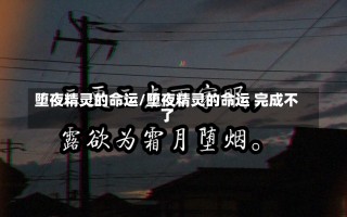 堕夜精灵的命运/堕夜精灵的命运 完成不了